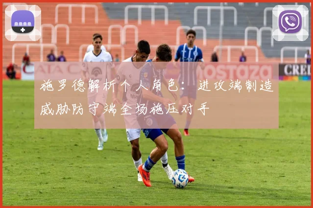 施罗德解析个人角色：进攻端制造威胁防守端全场施压对手