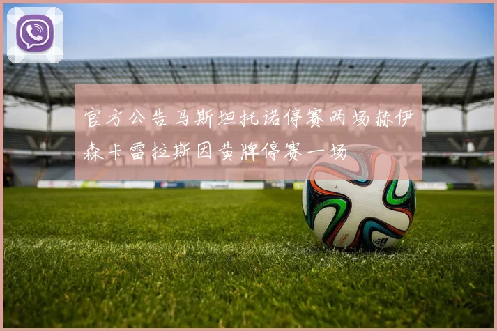 官方公告马斯坦托诺停赛两场赫伊森卡雷拉斯因黄牌停赛一场