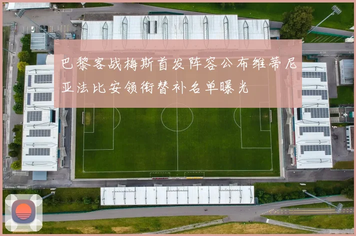 巴黎客战梅斯首发阵容公布维蒂尼亚法比安领衔替补名单曝光