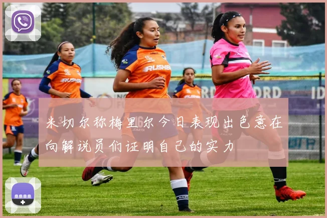 米切尔称梅里尔今日表现出色意在向解说员们证明自己的实力
