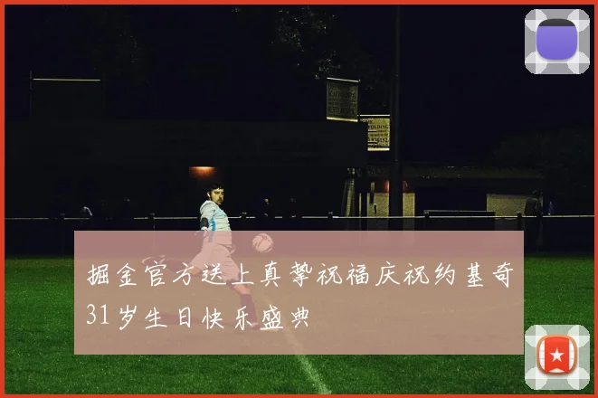 掘金官方送上真挚祝福庆祝约基奇31岁生日快乐盛典