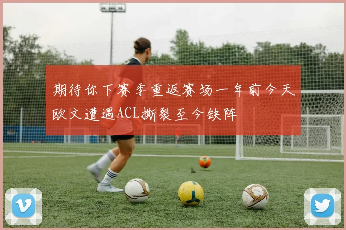 期待你下赛季重返赛场一年前今天欧文遭遇ACL撕裂至今缺阵