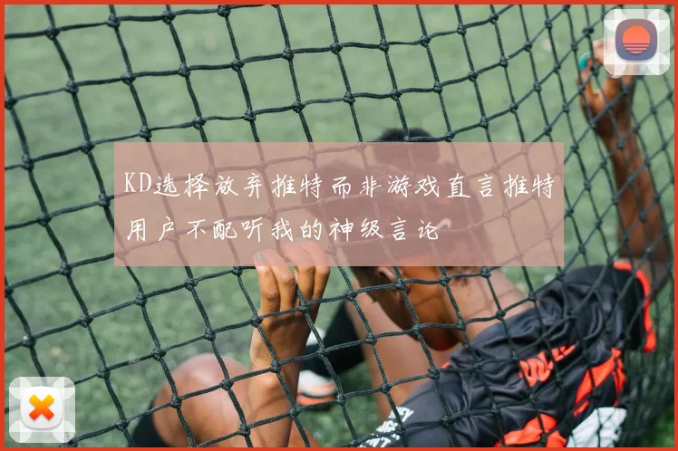 KD选择放弃推特而非游戏直言推特用户不配听我的神级言论