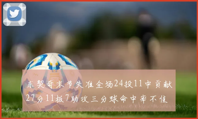 东契奇末节失准全场24投11中贡献27分11板7助攻三分球命中率不佳