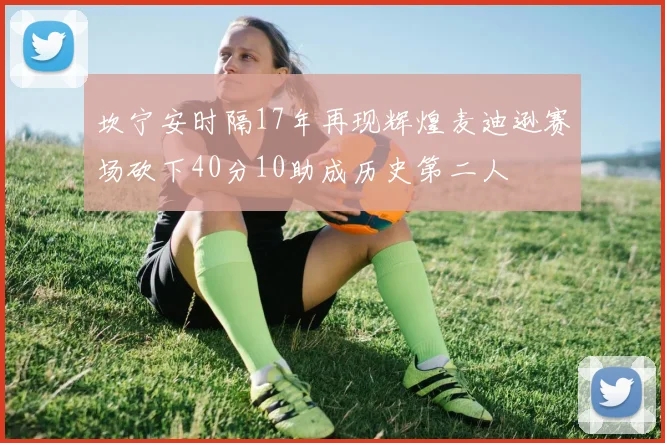 坎宁安时隔17年再现辉煌麦迪逊赛场砍下40分10助成历史第二人