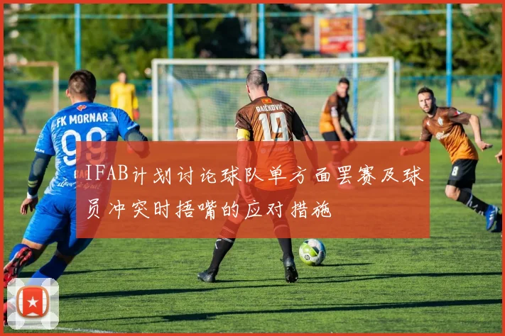 IFAB计划讨论球队单方面罢赛及球员冲突时捂嘴的应对措施
