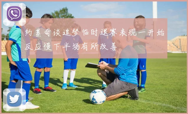 约基奇谈追梦临时退赛表现一开始反应慢下半场有所改善