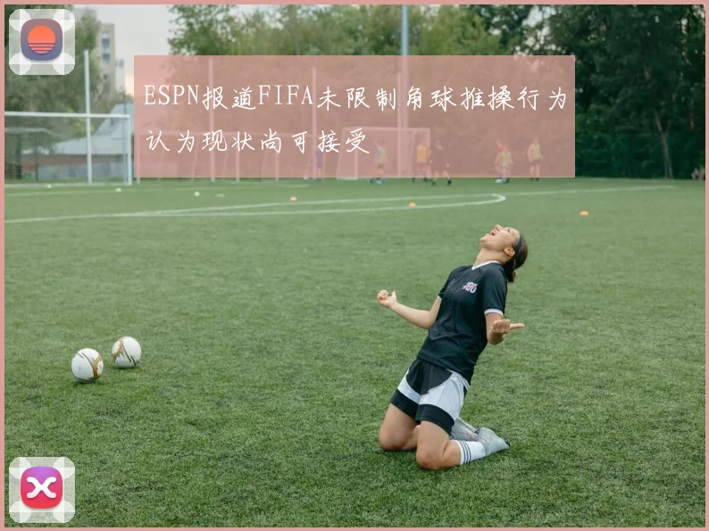 ESPN报道FIFA未限制角球推搡行为认为现状尚可接受