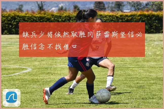 缺兵少将依然取胜冈萨雷斯坚信必胜信念不找借口