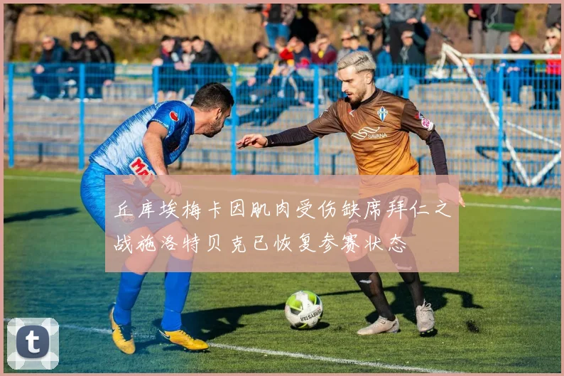 丘库埃梅卡因肌肉受伤缺席拜仁之战施洛特贝克已恢复参赛状态