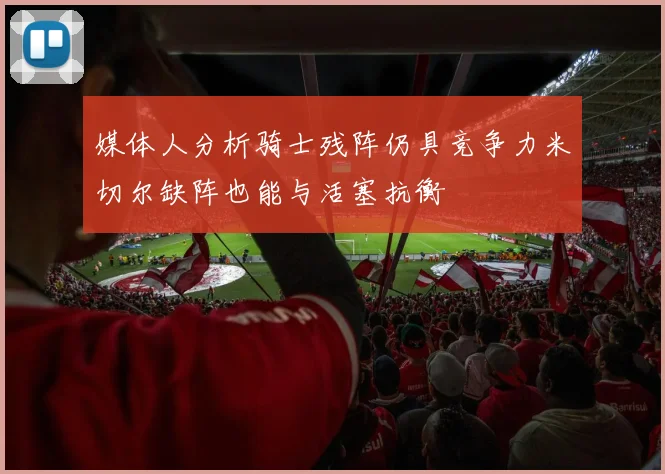 媒体人分析骑士残阵仍具竞争力米切尔缺阵也能与活塞抗衡