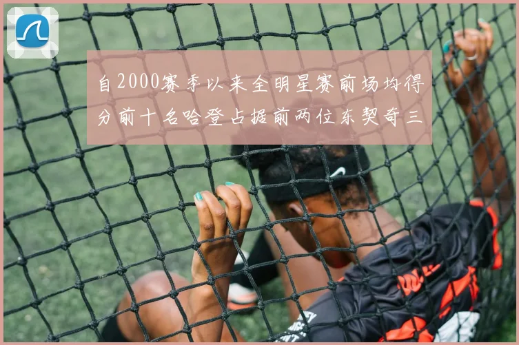 自2000赛季以来全明星赛前场均得分前十名哈登占据前两位东契奇三次上榜